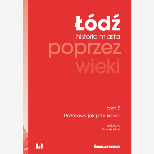 Łódź poprzez wieki. Historia miasta, tom 5: Rozmowy jak przy kawie